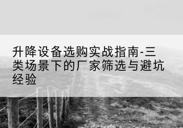 同江移动式升降机厂家推荐-升降设备选购实战指南-三类场景下的厂家筛选与避坑经验