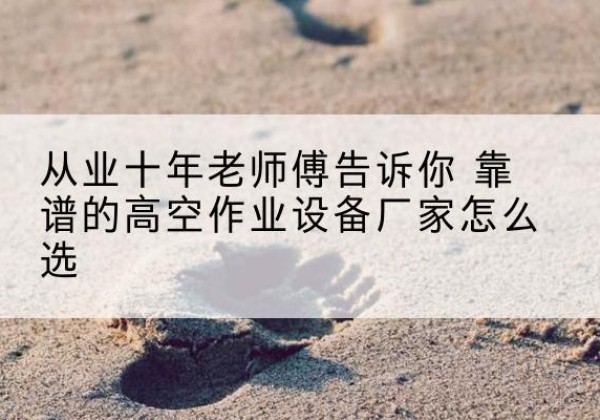 同江高空作业升降机厂家推荐-从业十年老师傅告诉你 靠谱的高空作业设备厂家怎么选