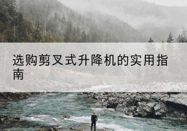 同江剪叉式升降机怎么选-选购剪叉式升降机的实用指南
