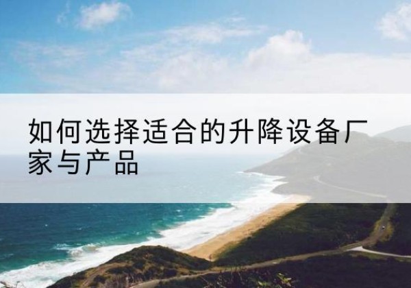 同江电动升降平台厂家-如何选择适合的升降设备厂家与产品